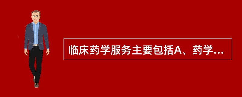 临床药学服务主要包括A、药学监护B、药学干预C、药学咨询D、药物药理毒理研究E、