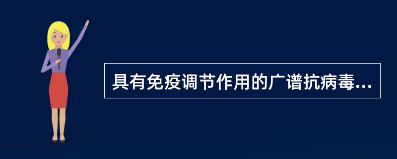 具有免疫调节作用的广谱抗病毒药是A、利巴韦林B、干扰素C、齐多夫定D、阿糖腺苷E