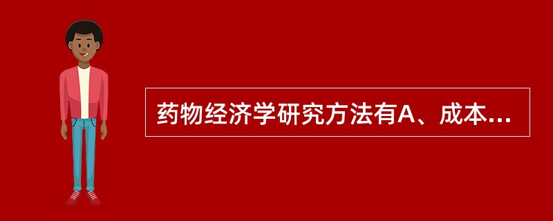 药物经济学研究方法有A、成本效果分析B、最大成本分析C、最小成本分析D、成本效用