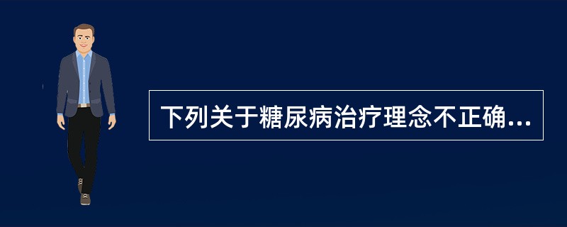 下列关于糖尿病治疗理念不正确的是A、首先应保护和逆转胰岛β细胞功能B、加强运动,