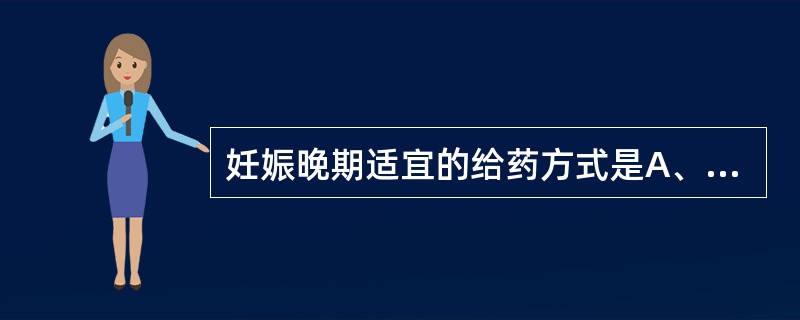 妊娠晚期适宜的给药方式是A、口服给药B、透皮给药C、静脉给药D、肌内给药E、皮下