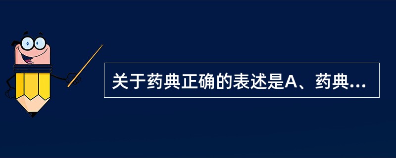 关于药典正确的表述是A、药典是药品生产、检验的依据,药品的供应与使用要参考的书籍