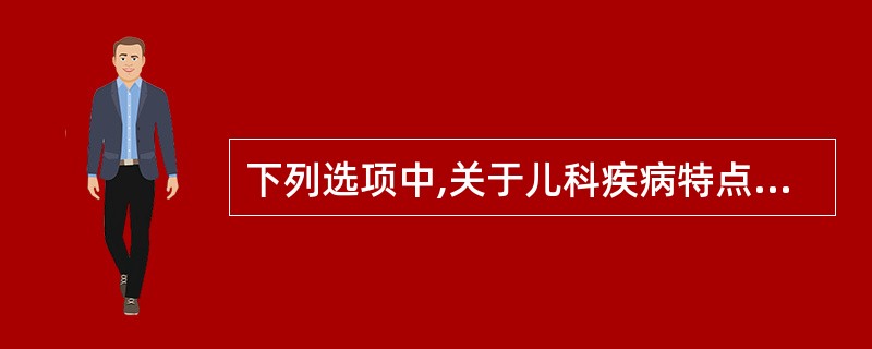 下列选项中,关于儿科疾病特点的叙述不正确的是( )。A、个体差异、性别差异和年龄