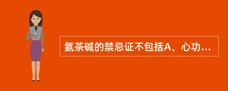 氨茶碱的禁忌证不包括A、心功能不全及急性心肌梗死伴血压显著降低B、对本品过敏的患