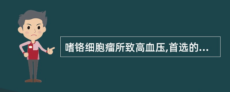 嗜铬细胞瘤所致高血压,首选的降压药是A、血管紧张素转化酶抑制剂B、血管紧张素Ⅱ受