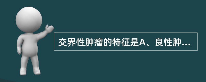 交界性肿瘤的特征是A、良性肿瘤位于2个脏器交界处B、良性肿瘤来源于2种组织C、界