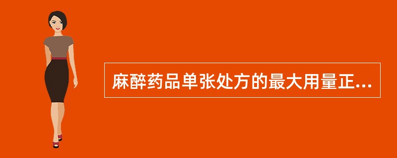 麻醉药品单张处方的最大用量正确的是A、盐酸哌替啶处方为1次用量,药品仅限于医疗机