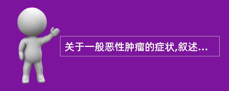 关于一般恶性肿瘤的症状,叙述错误的是A、疼痛是早期的主要症状B、局部常形成肿块C