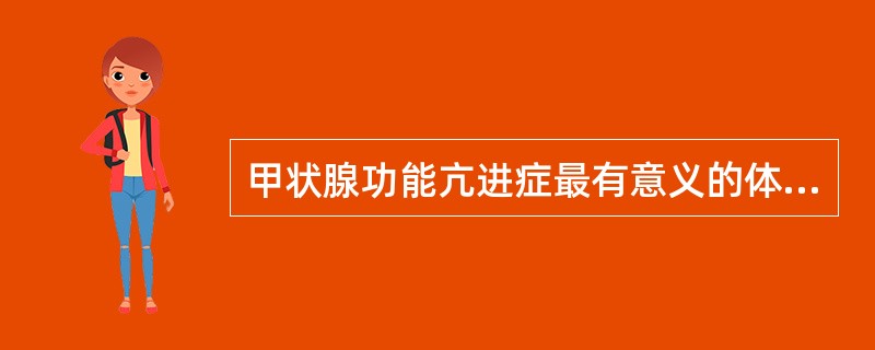 甲状腺功能亢进症最有意义的体征是A、弥漫性甲状腺肿大伴血管杂音B、心率增快,第1