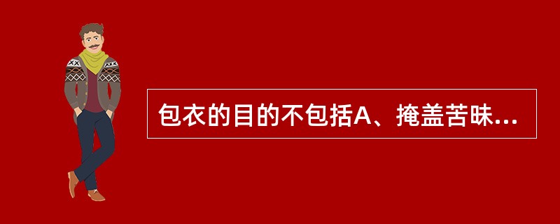 包衣的目的不包括A、掩盖苦昧B、防潮C、加快药物的溶出速度D、防止药物的配伍变化