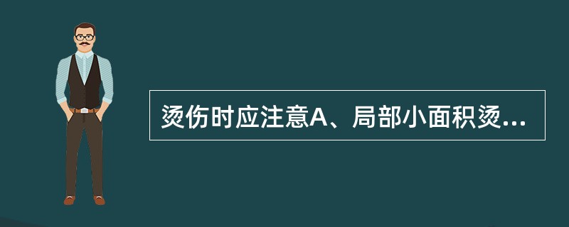 烫伤时应注意A、局部小面积烫伤可外涂京万红膏B、烫伤后应立即脱去衣物。用冷水湿敷