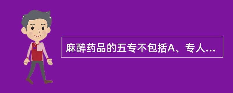 麻醉药品的五专不包括A、专人负责B、专柜加锁C、专用账册D、专用处方E、专职调剂