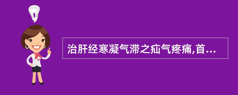 治肝经寒凝气滞之疝气疼痛,首选的方剂是A、天台乌药散B、枳实薤白桂枝汤C、半夏厚