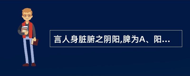 言人身脏腑之阴阳,脾为A、阳中之阳B、阳中之阴C、阴中之阳D、阴中之阴E、阴中之