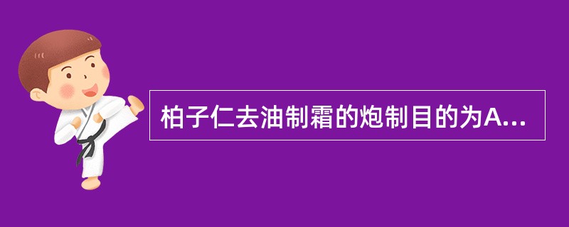 柏子仁去油制霜的炮制目的为A、降低毒性B、增强药效C、消除副作用D、改变作用部位