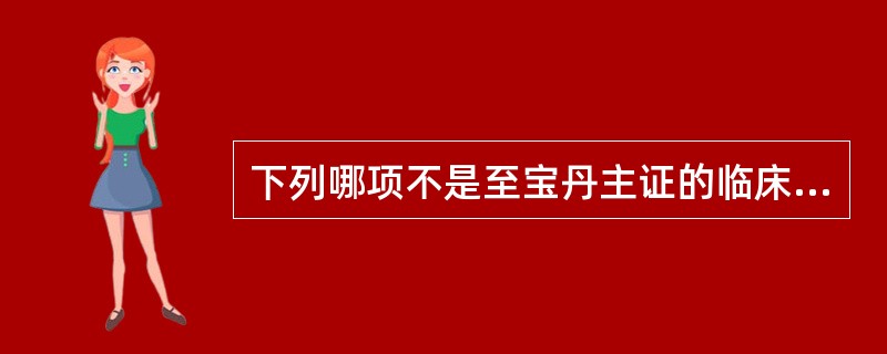 下列哪项不是至宝丹主证的临床表现A、神昏谵语B、身热C、烦躁D、痉厥E、舌绛 -