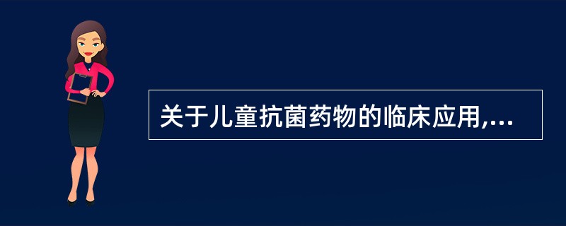 关于儿童抗菌药物的临床应用,叙述错误的是A、氨基糖苷类有明确的耳、肾毒性,且毒性