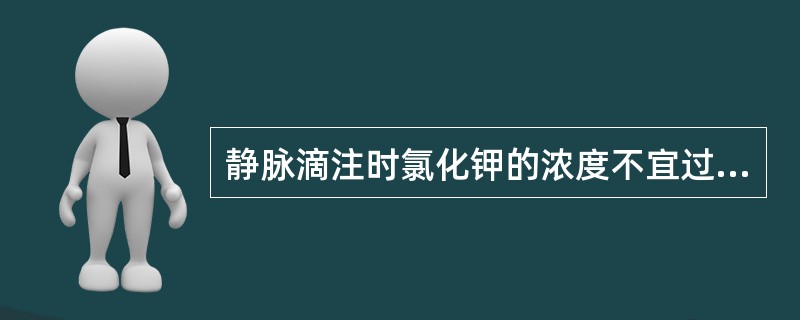 静脉滴注时氯化钾的浓度不宜过高,浓度一般不宜超过A、0.1%~0.2%B、0.2