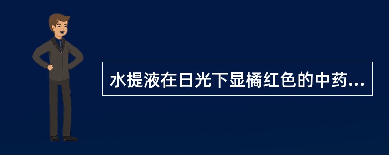 水提液在日光下显橘红色的中药是A、苏木B、降香C、沉香D、钩藤E、鸡血藤