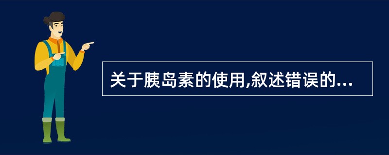 关于胰岛素的使用,叙述错误的是A、适用于所有1型糖尿病B、适用于有急性代谢紊乱的