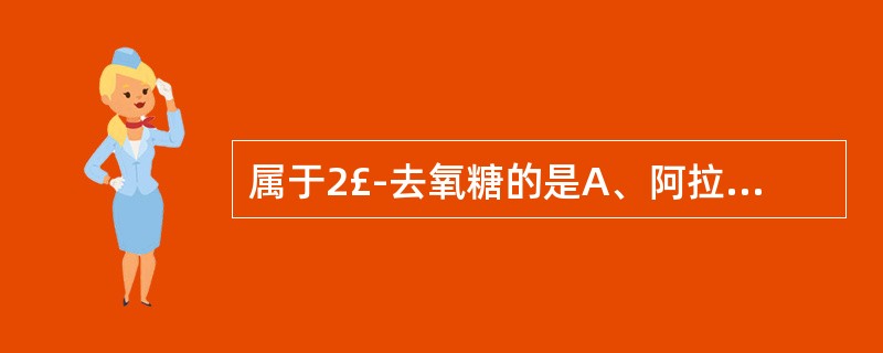 属于2£­去氧糖的是A、阿拉伯糖B、甘露糖C、果糖D、洋地黄糖E、洋地黄毒糖 -