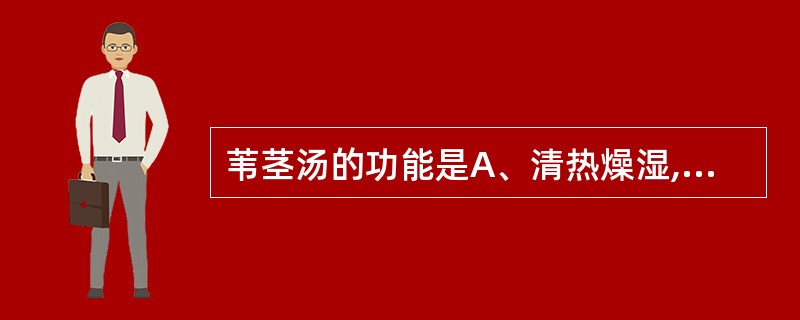 苇茎汤的功能是A、清热燥湿,调气和血B、清泻肺热,止咳平喘C、清热化痰,化痰止咳