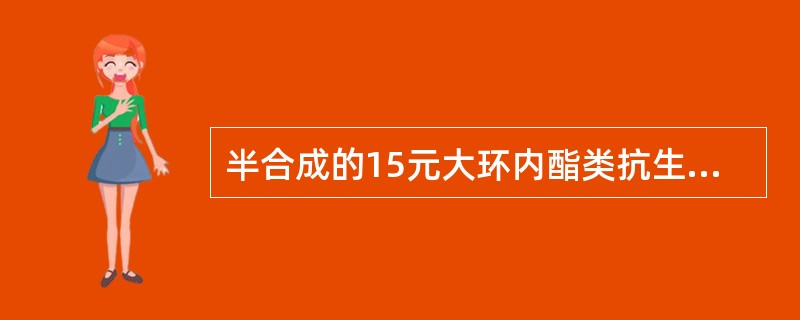 半合成的15元大环内酯类抗生素是A、吉他霉素B、阿奇霉素C、罗红霉素D、麦迪霉素