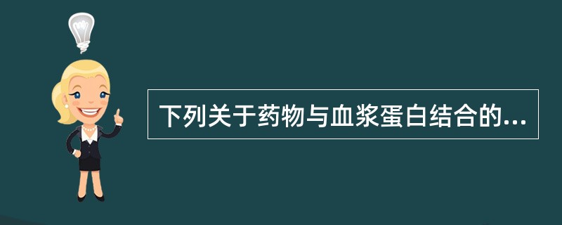 下列关于药物与血浆蛋白结合的叙述正确的是A、是可逆的B、是不可逆的C、可影响药物