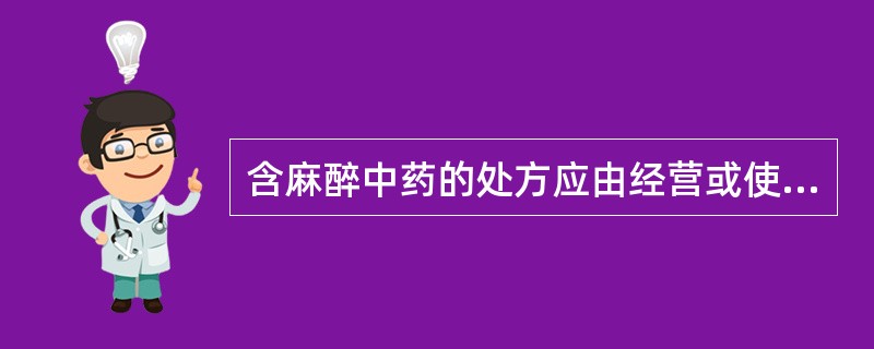 含麻醉中药的处方应由经营或使用单位留存,其年数为