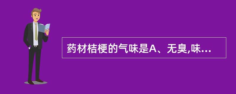 药材桔梗的气味是A、无臭,味甜B、无臭,味微甜后苦C、气香,味甜微涩D、无臭,味