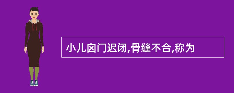 小儿囟门迟闭,骨缝不合,称为