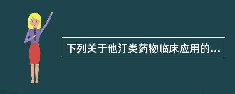 下列关于他汀类药物临床应用的叙述不正确的是A、首选用于Ⅱa型高脂血症或以高胆固醇