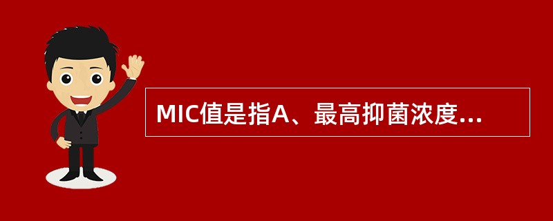 MIC值是指A、最高抑菌浓度B、最低杀菌浓度C、最低抑菌浓度D、最低治疗浓度E、