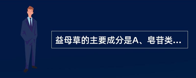 益母草的主要成分是A、皂苷类B、生物碱C、挥发油D、黄酮类E、有机酸