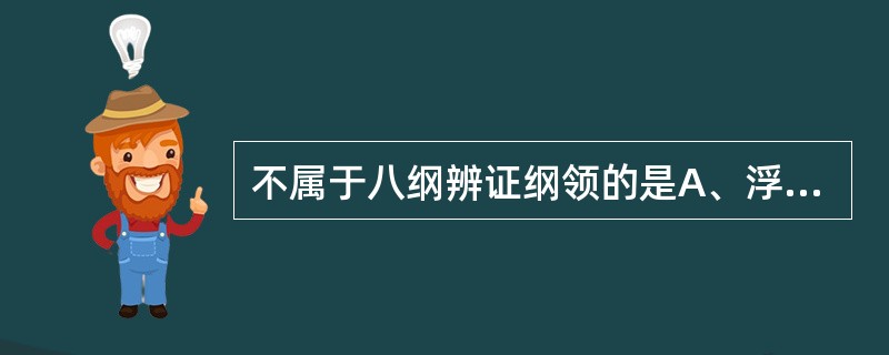 不属于八纲辨证纲领的是A、浮沉B、表里C、寒热D、虚实E、阴阳