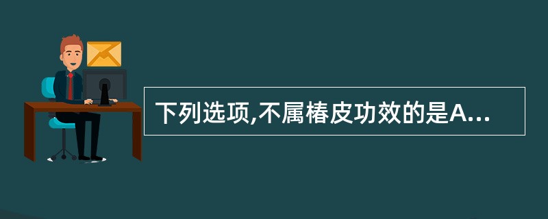 下列选项,不属椿皮功效的是A、清热燥湿B、收敛止带C、止血止泻D、固精缩尿E、杀