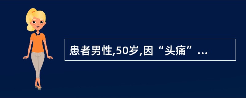 患者男性,50岁,因“头痛”来诊。既往高血压病史5年,近期未按时服药,出现明显头