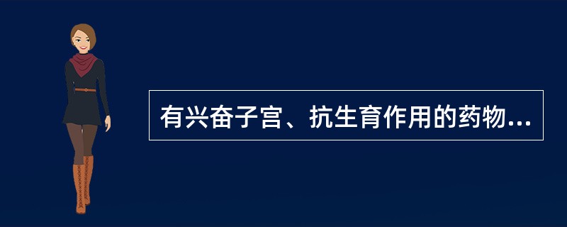有兴奋子宫、抗生育作用的药物是A、大黄B、芒硝C、番泻叶D、芫花E、巴豆霜 -