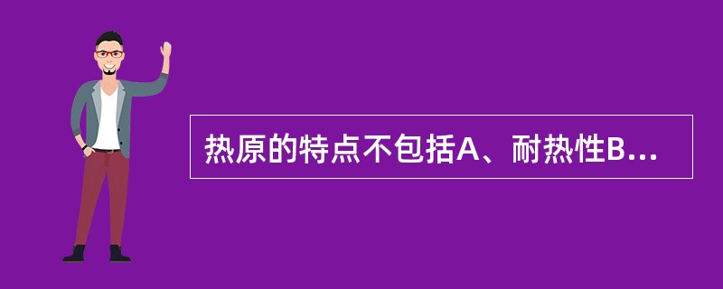 热原的特点不包括A、耐热性B、滤过性C、不挥发性D、不溶性E、吸附性