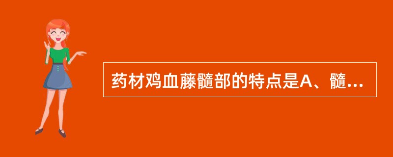 药材鸡血藤髓部的特点是A、髓部不明显B、中央髓部较圆而小C、髓小,偏向一侧D、髓