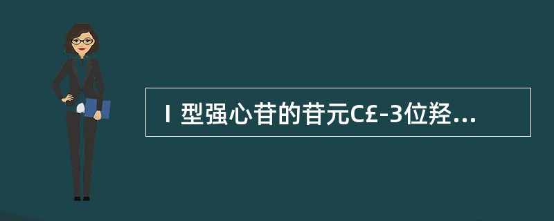 Ⅰ型强心苷的苷元C£­3位羟基连接糖的类型是A、(D£­葡萄糖)B、(D£­葡萄