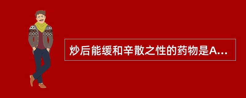 炒后能缓和辛散之性的药物是A、酸枣仁B、决明子C、蔓荆子D、槐米E、牵牛子 -