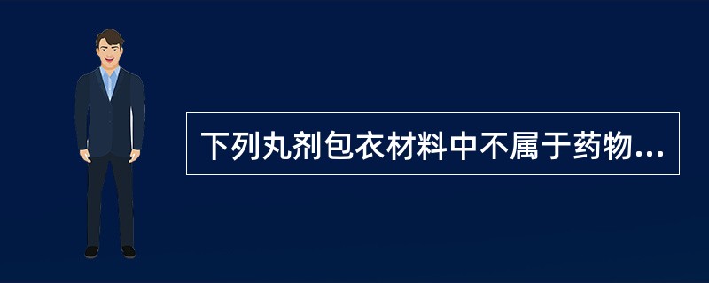 下列丸剂包衣材料中不属于药物衣的是A、虫胶衣B、甘草衣C、青黛衣D、雄黄衣E、百