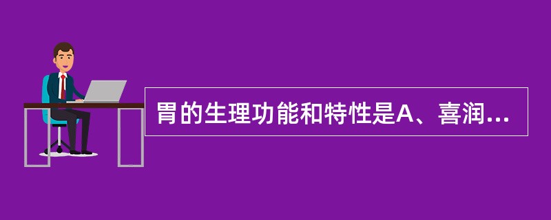 胃的生理功能和特性是A、喜润恶燥主降B、喜燥恶湿主升C、喜润恶燥主升D、喜燥恶湿