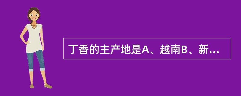 丁香的主产地是A、越南B、新加坡C、坦桑尼亚D、法国E、埃及