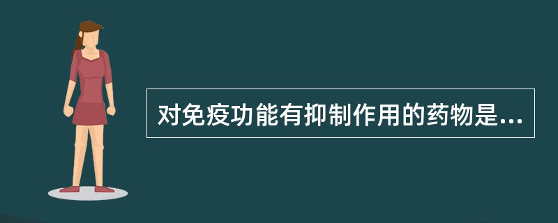 对免疫功能有抑制作用的药物是A、人参B、党参C、黄芪D、甘草E、当归