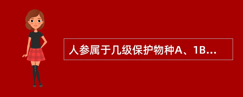 人参属于几级保护物种A、1B、2C、3D、4E、不属于