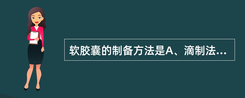 软胶囊的制备方法是A、滴制法B、熔合法C、填充法D、溶剂法E、冷灌法