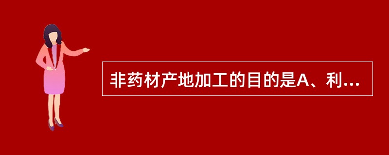 非药材产地加工的目的是A、利于药材商品规格标准化B、利于运输C、便于保存药材的有