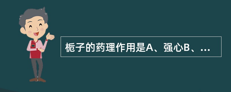 栀子的药理作用是A、强心B、兴奋中枢C、利胆、保肝D、抗疟原虫E、止泻